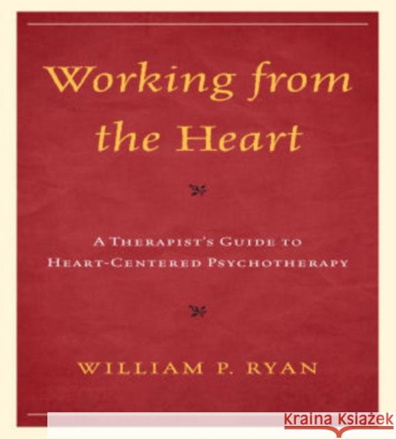 Working from the Heart: A Therapist's Guide to Heart-Centered Psychotherapy William Ryan 9780765707963