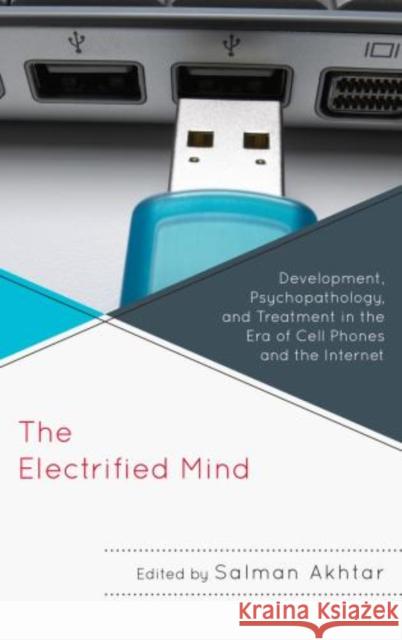 The Electrified Mind: Development, Psychopathology, and Treatment in the Era of Cell Phones and the Internet Akhtar, Salman 9780765708052 0