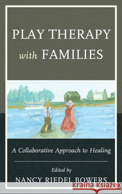 Play Therapy with Families: A Collaborative Approach to Healing Nancy Riedel, PH.D . Bowers Anna Bowers Alan McLuckie 9780765708090