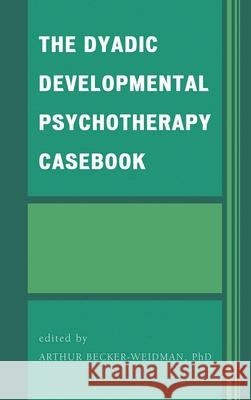 The Dyadic Developmental Psychotherapy Casebook Arthur Becker-Weidman 9780765708151