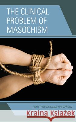 The Clinical Problem of Masochism Deanna Holtzman 9780765708601 0