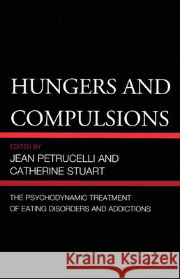 Hungers and Compulsions: The Psychodynamic Treatment of Eating Disorders and Addictions Petrucelli, Jean 9780765708847 Jason Aronson Inc. Publishers