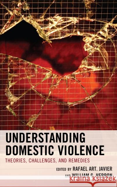 Understanding Domestic Violence: Theories, Challenges, and Remedies Rafael Art Javier William G. Herron 9780765709530 Rowman & Littlefield Publishers