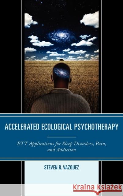 Accelerated Ecological Psychotherapy: ETT Applications for Sleep Disorders, Pain, and Addiction Vazquez, Steven R. 9780765709615 0