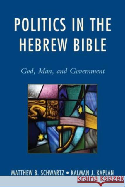 Politics in the Hebrew Bible: God, Man, and Government Schwartz, Matthew B. 9780765709851 Jason Aronson
