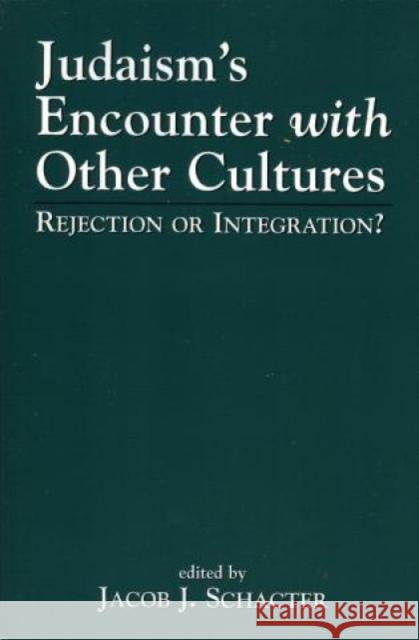 Judaism's Encounter with Other Cultures: Rejection or Integration? Schacter, Jacob J. 9780765759573