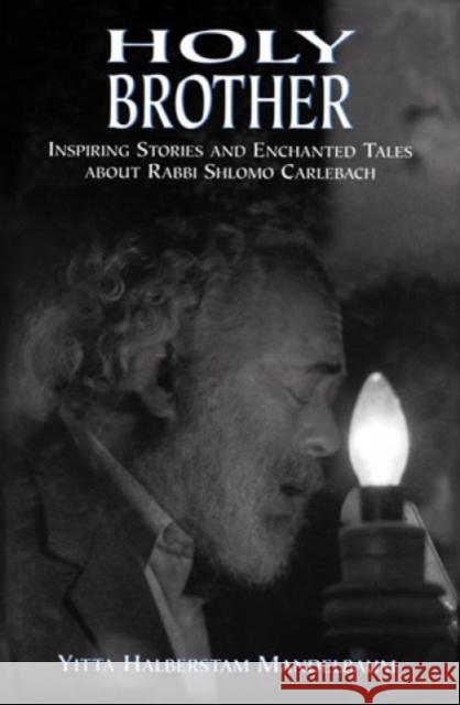 Holy Brother: Inspiring Stories and Enchanted Tales about Rabbi Shlomo Carlebach Mandelbaum, Yitta Halberstam 9780765759597 Jason Aronson