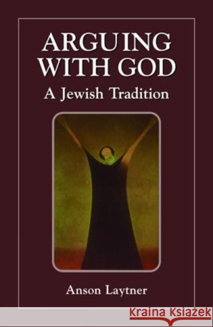 Arguing with God: A Jewish Tradition Laytner, Anson H. 9780765760258