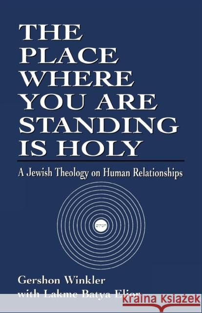 The Place Where you are Standing is Holy: A Jewish Theology on Human Relationships Rabbi Winkler, Gershon 9780765760357