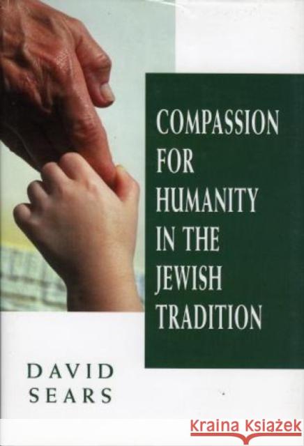 Compassion for Humanity in the Jewish Tradition David Sears 9780765799876