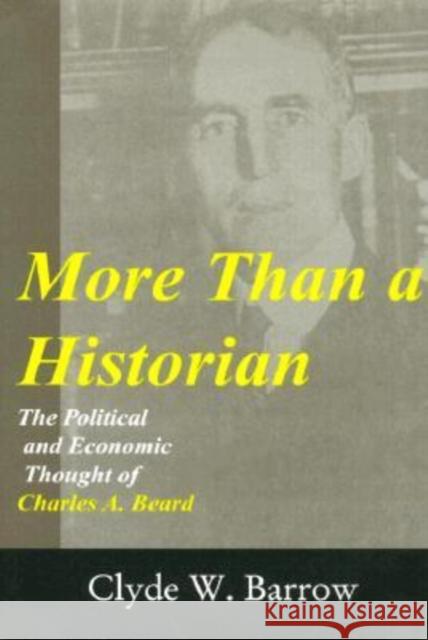 More Than a Historian: The Political and Economic Thought of Charles A. Beard Clyde W. Barrow 9780765800275 Transaction Publishers