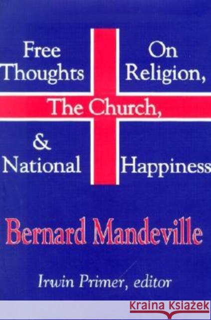 Free Thoughts on Religion, the Church, & National Happiness Mandeville, Bernard 9780765800299 Transaction Publishers