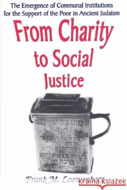 From Charity to Social Justice: The Emergence of Communal Institutions for the Support of the Poor in Ancient Judaism Loewenberg, Frank M. 9780765800527 Transaction Publishers
