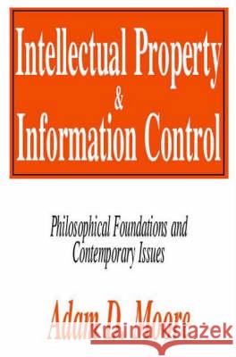 Intellectual Property and Information Control: Philosophic Foundations and Contemporary Issues Moore, Adam 9780765800701 Transaction Publishers