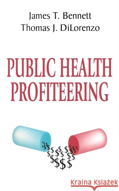 Public Health Profiteering James T. Bennett Thomas J. Dilorenzo 9780765800749