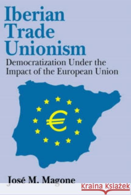 Iberian Trade Unionism: Democratization Under the Impact of the European Union Magone, Jose 9780765800770 Transaction Publishers