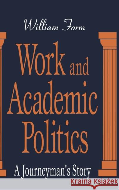 Work and Academic Politics: A Journeyman's Story Form, William 9780765800800 Transaction Publishers