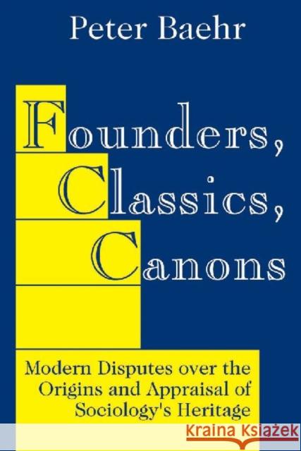 Founders, Classics, Canons: Modern Disputes Over the Origins and Appraisal of Sociology's Heritage Baehr, Peter 9780765801296