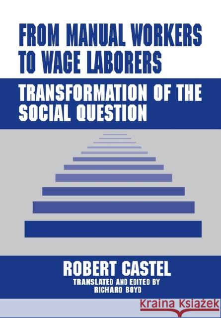 From Manual Workers to Wage Laborers : Transformation of the Social Question Robert Castel Richard Boyd 9780765801494 Transaction Publishers