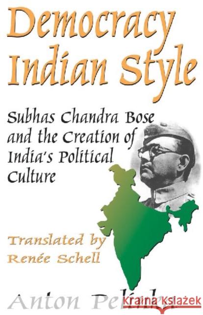 Democracy Indian Style: Subhas Chandra Bose and the Creation of India's Political Culture Pelinka, Anton 9780765801869 Transaction Publishers