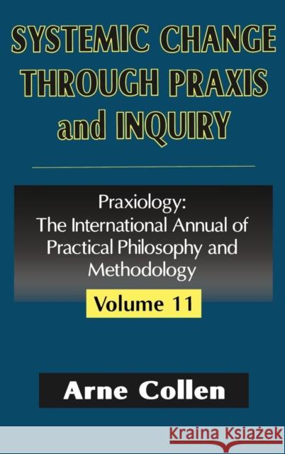 Systemic Change Through Praxis and Inquiry: Praxiology: The International Annual of Practical Philosophy and Methodology Collen, Arne 9780765801944 Transaction Publishers