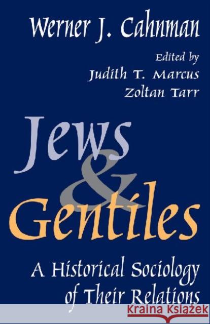 Jews and Gentiles : A Historical Sociology of Their Relations Werner J. Cahnman Judith T. Marcus Zoltan Tarr 9780765802125