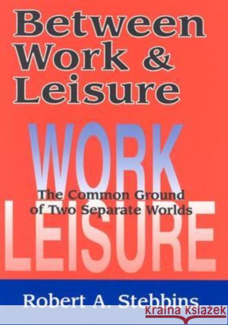 Between Work and Leisure: The Common Ground of Two Separate Worlds Stebbins, Robert A. 9780765802279 Transaction Publishers