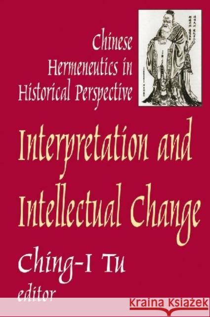 Interpretation and Intellectual Change: Chinese Hermeneutics in Historical Perspective Tu, Ching-I 9780765802316 Transaction Publishers