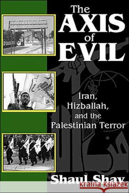 The Axis of Evil: Iran, Hizballah, and the Palestinian Terror Shay, Shaul 9780765802552 Transaction Publishers