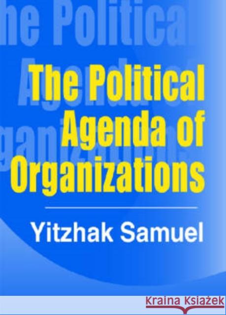 The Political Agenda of Organizations Yitzhak Samuel 9780765802606 Transaction Publishers
