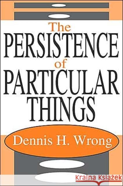 The Persistence of the Particular Dennis H. Wrong 9780765802729 Transaction Publishers