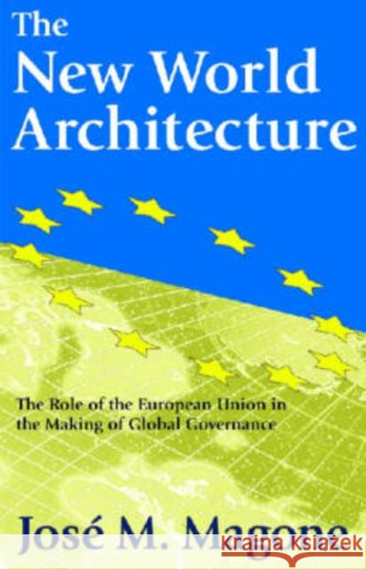 The New World Architecture: The Role of the European Union in the Making of Global Governance Magone, Jose 9780765802798 Transaction Publishers
