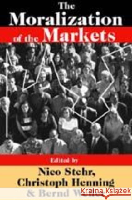 The Moralization of the Markets Nico Stehr Christoph Henning Bernd Weiler 9780765803153 Transaction Publishers
