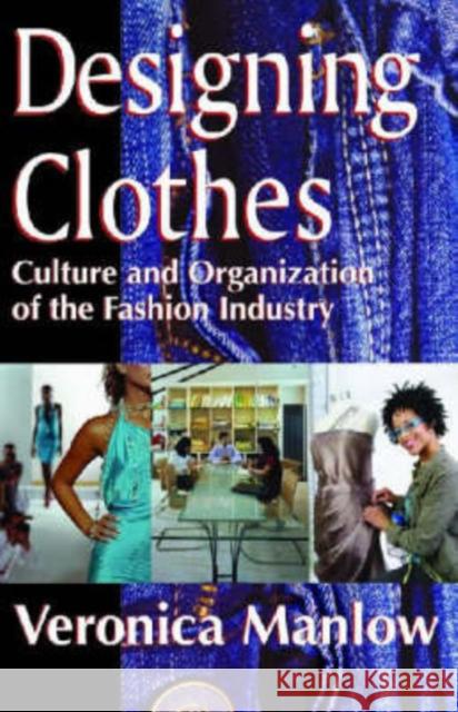 Designing Clothes: Culture and Organization of the Fashion Industry Veronica Manlow 9780765803986 Transaction Publishers