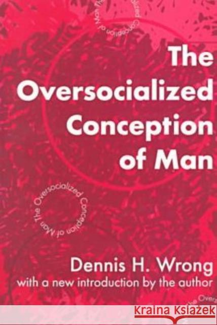 The Oversocialized Conception of Man Dennis H. Wrong Dennis Wrong 9780765804457 Transaction Publishers