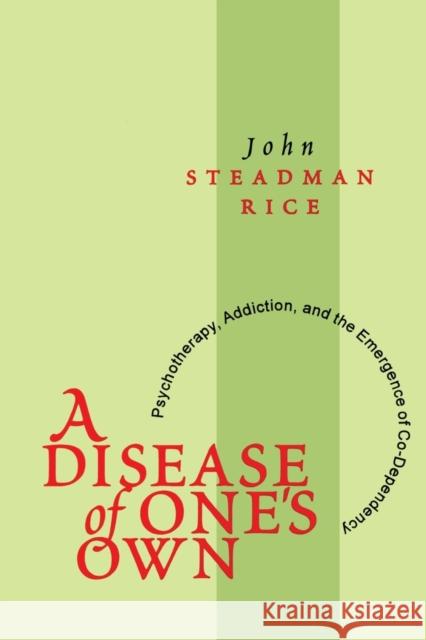 A Disease of One's Own: Psychotherapy, Addiction and the Emergence of Co-dependency Steadman Rice, John 9780765804549 Transaction Publishers
