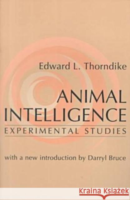 Animal Intelligence: Experimental Studies Edward L. Thorndike Darryl Bruce 9780765804822 Transaction Publishers
