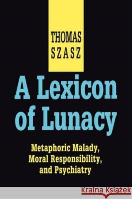 A Lexicon of Lunacy: Metaphoric Malady, Moral Responsibility and Psychiatry Szasz, Thomas 9780765805065