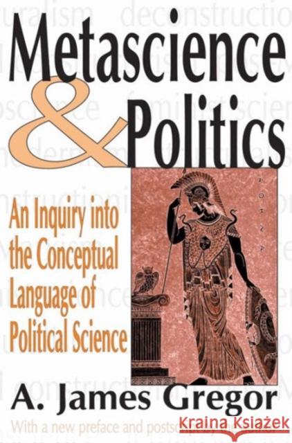 Metascience and Politics: An Inquiry Into the Conceptual Language of Political Science Gregor, A. James 9780765805096 Transaction Publishers