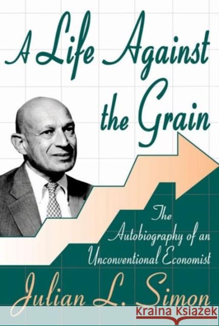 A Life Against the Grain: The Autobiography of an Unconventional Economist Simon, Julian L. 9780765805324