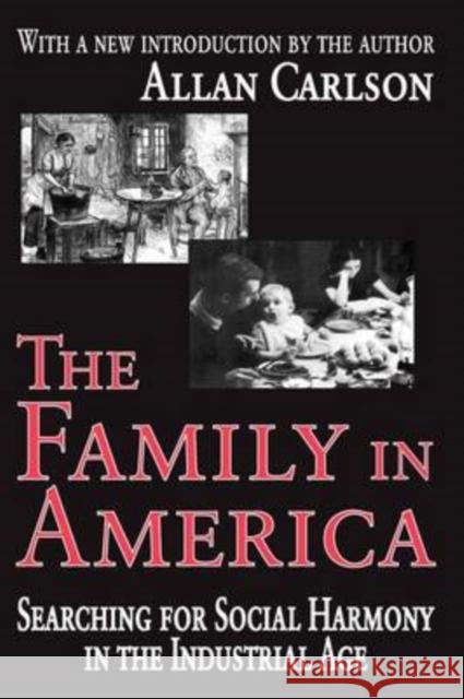 The Family in America : Searching for Social Harmony in the Industrial Age Allan Carlson Allan Carlson 9780765805362