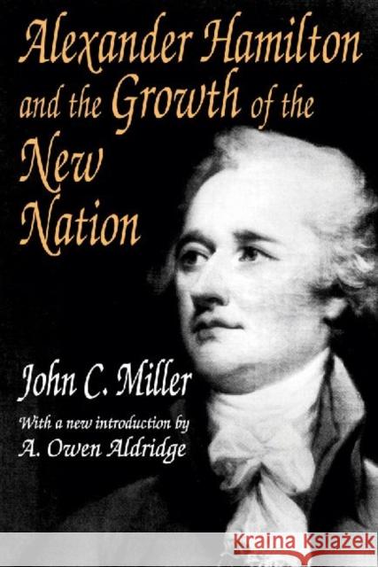 Alexander Hamilton and the Growth of the New Nation John Chester Miller A. Owen Aldridge 9780765805515 Transaction Publishers