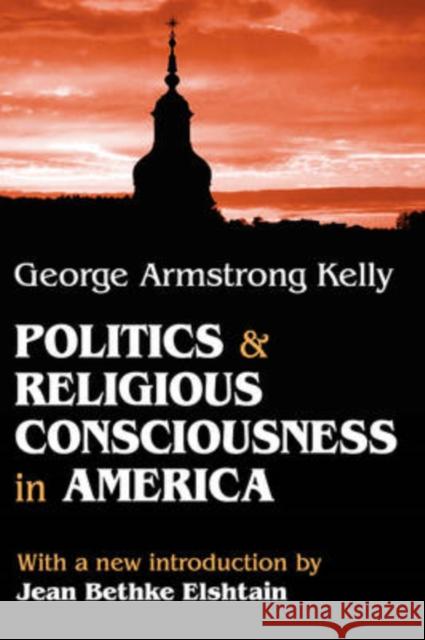 Politics and Religious Consciousness in America George Armstrong Kelly Jean Bethke Elshtain 9780765805973 Transaction Publishers