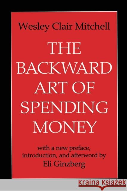 The Backward Art of Spending Money Wesley Clair Mitchell Eli Ginzberg 9780765806116