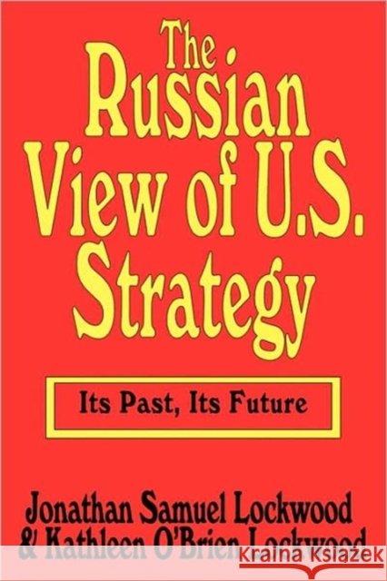 The Russian View of U.S. Strategy : Its Past, Its Future Lockwood 9780765806369