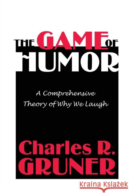 The Game of Humor : A Comprehensive Theory of Why We Laugh Charles R. Gruner 9780765806598 Transaction Publishers