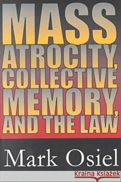 Mass Atrocity, Collective Memory, and the Law Mark Osiel 9780765806635 Transaction Publishers