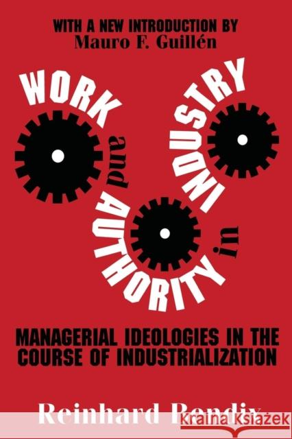 Work and Authority in Industry: Managerial Ideologies in the Course of Industrialization Bendix, Richard 9780765806680 Transaction Publishers