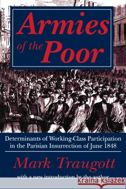 Armies of the Poor : Determinants of Working-class Participation in in the Parisian Insurrection of June 1848 Mark Traugott 9780765806901 Transaction Publishers