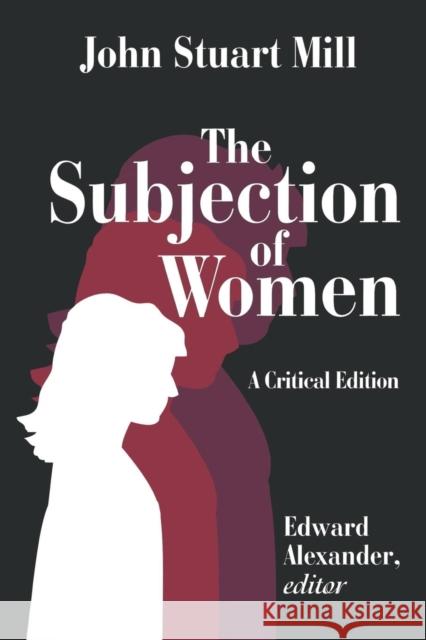 The Subjection of Women John Stuart Mill Edward Alexander 9780765807663 Transaction Publishers
